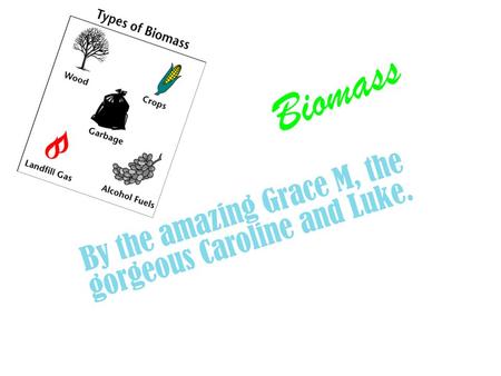 Biomass By the amazing Grace M, the gorgeous Caroline and Luke.