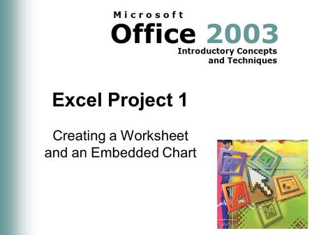 Office 2003 Introductory Concepts and Techniques M i c r o s o f t Excel Project 1 Creating a Worksheet and an Embedded Chart.