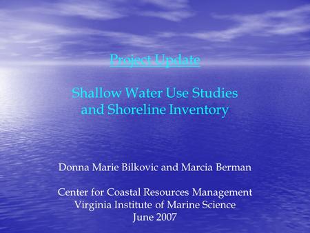 Project Update Shallow Water Use Studies and Shoreline Inventory Donna Marie Bilkovic and Marcia Berman Center for Coastal Resources Management Virginia.