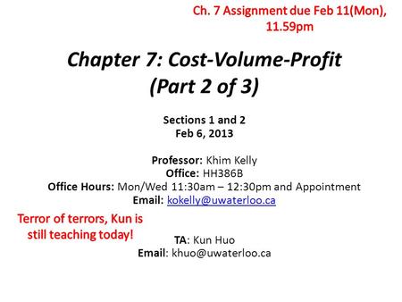 Chapter 7: Cost-Volume-Profit (Part 2 of 3) Sections 1 and 2 Feb 6, 2013 Professor: Khim Kelly Office: HH386B Office Hours: Mon/Wed 11:30am – 12:30pm and.