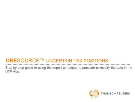 ONESOURCE™ UNCERTAIN TAX POSITIONS Step by step guide to using the import templates to populate or modify the data in the UTP App.