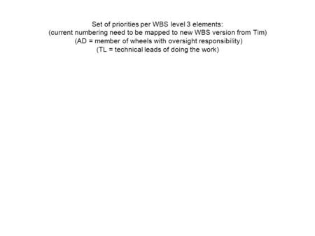 Set of priorities per WBS level 3 elements: (current numbering need to be mapped to new WBS version from Tim) (AD = member of wheels with oversight responsibility)