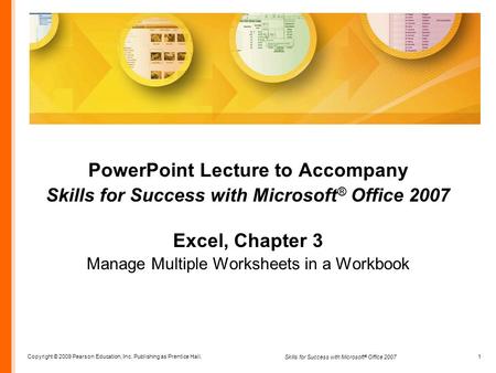 Copyright © 2009 Pearson Education, Inc. Publishing as Prentice Hall. 1 Skills for Success with Microsoft ® Office 2007 PowerPoint Lecture to Accompany.