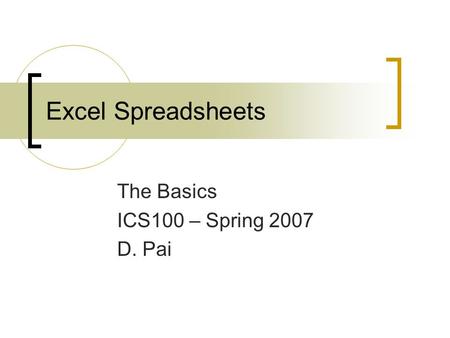 Excel Spreadsheets The Basics ICS100 – Spring 2007 D. Pai.