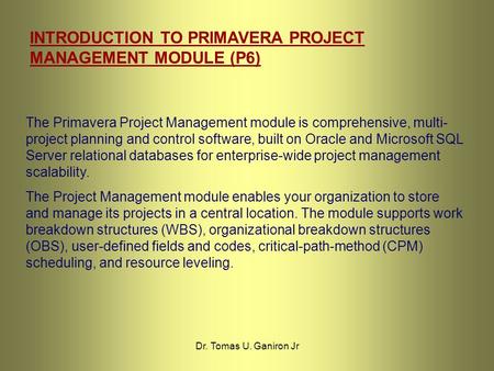 INTRODUCTION TO PRIMAVERA PROJECT MANAGEMENT MODULE (P6) The Primavera Project Management module is comprehensive, multi- project planning and control.