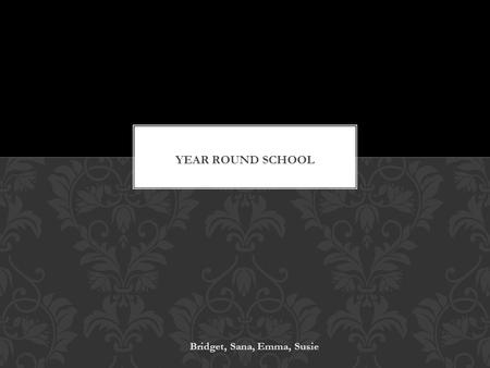 Bridget, Sana, Emma, Susie. A school that is “year round” means that it will operate on a regular 180 day system (sometimes more), but reorder the breaks.