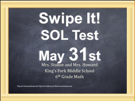 Swipe It! SOL Test May 31 st Mrs. Stokoe and Mrs. Howard King’s Fork Middle School 6 th Grade Math 1 Clip art licensed from the Clip Art Gallery on DiscoverySchool.com.