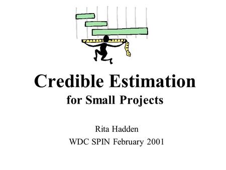 Credible Estimation for Small Projects Rita Hadden WDC SPIN February 2001.