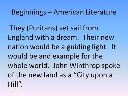 Beginnings – American Literature They (Puritans) set sail from England with a dream. Their new nation would be a guiding light. It would be and example.