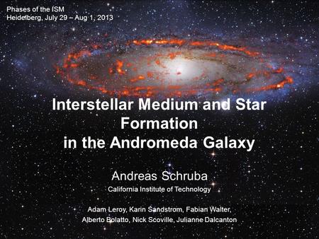 Interstellar Medium and Star Formation in the Andromeda Galaxy Andreas Schruba California Institute of Technology Adam Leroy, Karin Sandstrom, Fabian Walter,