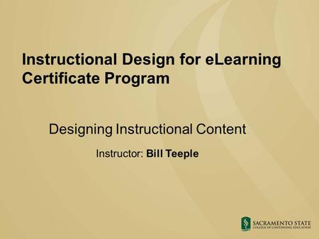 Instructional Design for eLearning Certificate Program Designing Instructional Content Instructor: Bill Teeple.