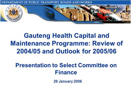 Gauteng Health Capital and Maintenance Programme: Review of 2004/05 and Outlook for 2005/06 Presentation to Select Committee on Finance 26 January 2006.