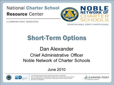 1 Short-Term Options Dan Alexander Chief Administrative Officer Noble Network of Charter Schools June 2010.