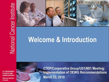 CTEP/Cooperative Group/U01/N01 Meeting: Implementation of OEWG Recommendations March 23, 2010 Welcome & Introduction.