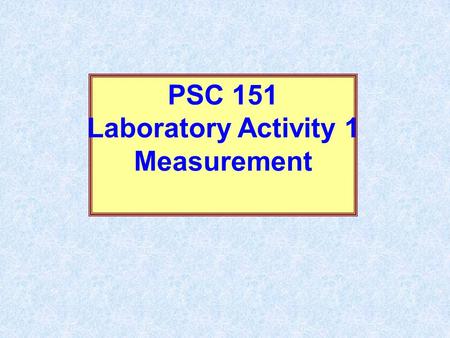 PSC 151 Laboratory Activity 1 Measurement. The Importance of Measurement and Mathematics in the Physical Sciences Also since numbers are much less ambiguous.