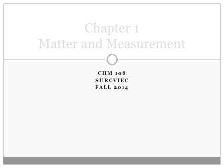 Chapter 1 Matter and Measurement CHM 108 SUROVIEC FALL 2014.