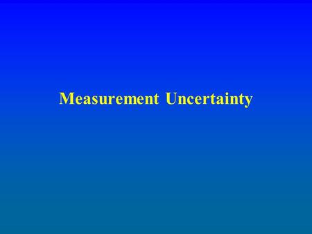 Measurement Uncertainty. Measurements Accuracy - hitting the center of the target Precision - tight pattern of hits Bias - all two inches high Uncertainty.