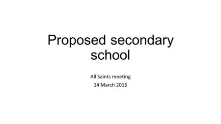 Proposed secondary school All Saints meeting 14 March 2015.