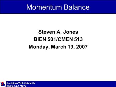 Louisiana Tech University Ruston, LA 71272 Momentum Balance Steven A. Jones BIEN 501/CMEN 513 Monday, March 19, 2007.