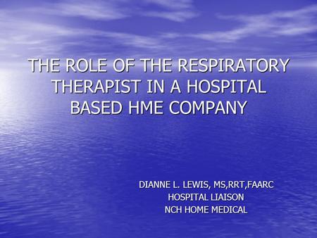 THE ROLE OF THE RESPIRATORY THERAPIST IN A HOSPITAL BASED HME COMPANY DIANNE L. LEWIS, MS,RRT,FAARC HOSPITAL LIAISON NCH HOME MEDICAL.