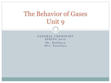 GENERAL CHEMISTRY SPRING 2010 Mr. Hoffman Mrs. Paustian The Behavior of Gases Unit 9.