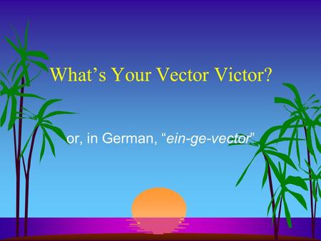 What’s Your Vector Victor? or, in German, “ein-ge-vector”