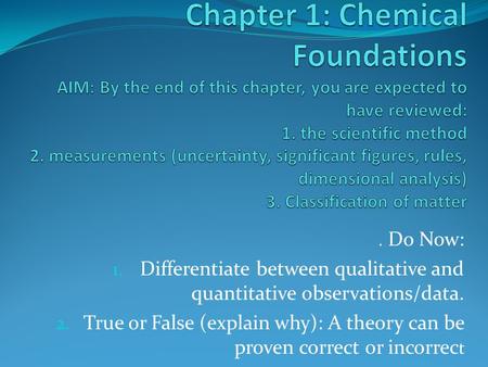 . Do Now: 1. Differentiate between qualitative and quantitative observations/data. 2. True or False (explain why): A theory can be proven correct or incorrec.