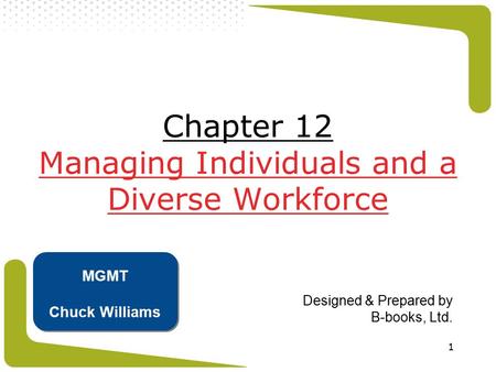 1 Chapter 12 Managing Individuals and a Diverse Workforce Designed & Prepared by B-books, Ltd. MGMT Chuck Williams.