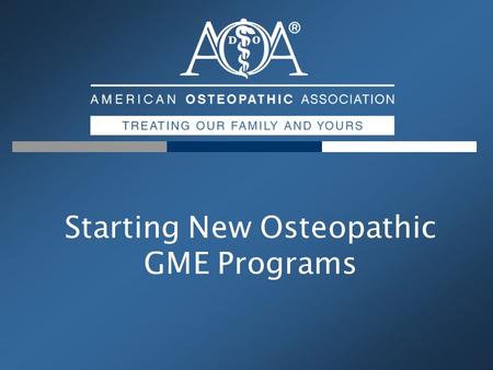 Starting New Osteopathic GME Programs. The AOA Professional Association Representing 64,000 Osteopathic Physicians & >15,600 Medical Students Primary.