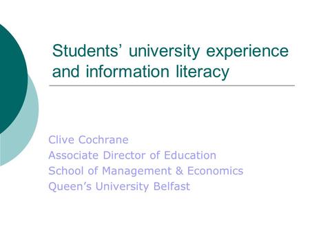 Students’ university experience and information literacy Clive Cochrane Associate Director of Education School of Management & Economics Queen’s University.