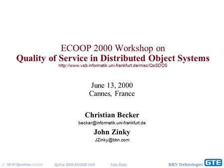 1 06/00 Questions 10/6/2015 QoS in DOS ECOOP 2000John Zinky BBN Technologies ECOOP 2000 Workshop on Quality of Service in Distributed Object Systems