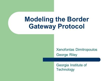 Modeling the Border Gateway Protocol Xenofontas Dimitropoulos George Riley Georgia Institute of Technology.