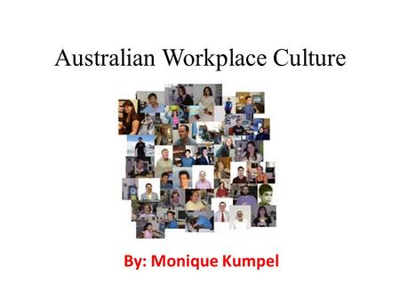 Australian Workplace Culture By: Monique Kumpel. Culture in the Workplace The culture of a particular organisation or group consist of habits of the people.