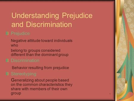 1 Understanding Prejudice and Discrimination Prejudice Negative attitude toward individuals who belong to groups considered different than the dominant.