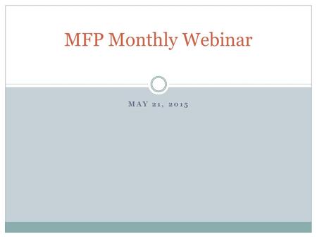 MAY 21, 2015 MFP Monthly Webinar. Goals of our monthly webinars Our goals for our MFP monthly webinars are:  To provide training on key topics  To better.