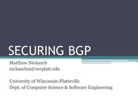 SECURING BGP Matthew Nickasch University of Wisconsin-Platteville Dept. of Computer Science & Software Engineering.