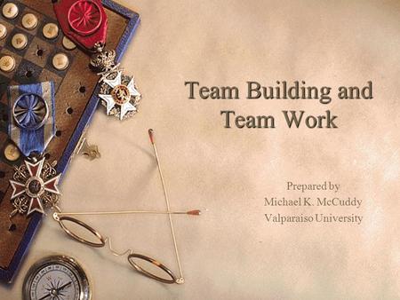 Team Building and Team Work Prepared by Michael K. McCuddy Valparaiso University.