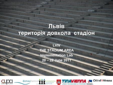 Львів територія довкола стадіон LVIV THE STADIUM AREA Implementation Lab 20 – 22 June 2011.