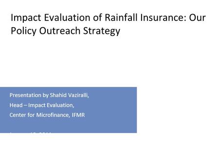 For internal use only Presentation by Shahid Vaziralli, Head – Impact Evaluation, Center for Microfinance, IFMR January 12, 2011 Impact Evaluation of Rainfall.