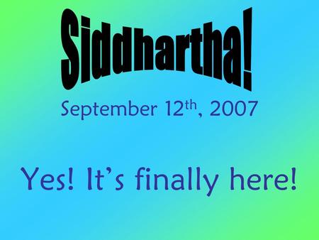 September 12 th, 2007 Yes! It’s finally here!. The Search Begins Resuming the Siddhartha Introduction.