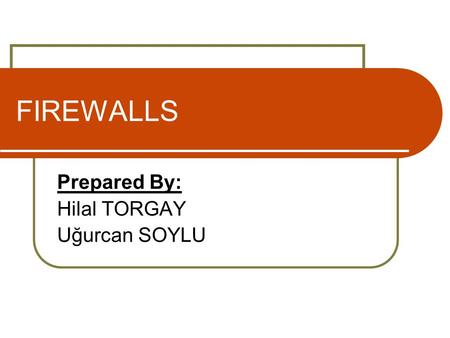 FIREWALLS Prepared By: Hilal TORGAY Uğurcan SOYLU.