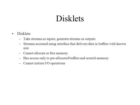 Disklets –Take streams as inputs, generate streams as outputs –Streams accessed using interface that delivers data in buffers with known size –Cannot allocate.