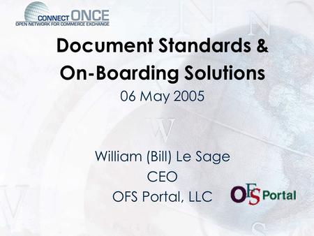 Document Standards & On-Boarding Solutions 06 May 2005 William (Bill) Le Sage CEO OFS Portal, LLC.