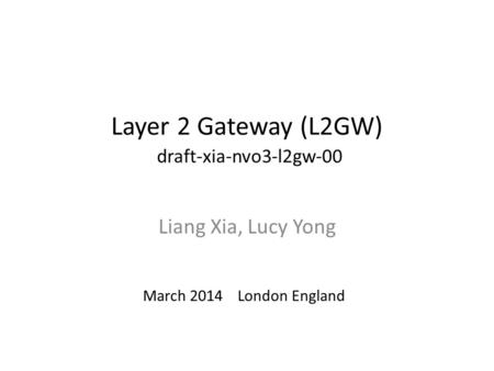 Layer 2 Gateway (L2GW) draft-xia-nvo3-l2gw-00 Liang Xia, Lucy Yong March 2014 London England.