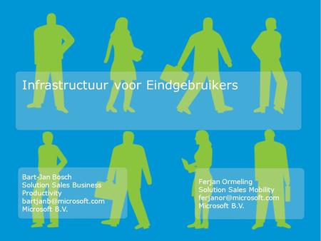 Infrastructuur voor Eindgebruikers Bart-Jan Bosch Solution Sales Business Productivity Microsoft B.V. Ferjan Ormeling Solution Sales.