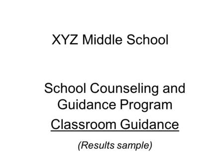 XYZ Middle School School Counseling and Guidance Program Classroom Guidance (Results sample)