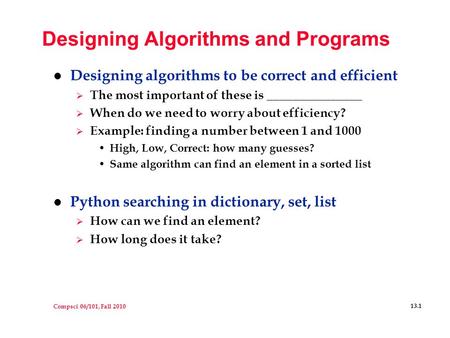 Compsci 06/101, Fall 2010 13.1 Designing Algorithms and Programs l Designing algorithms to be correct and efficient  The most important of these is _______________.