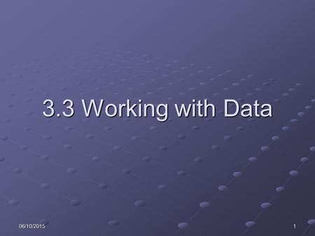 06/10/20151 3.3 Working with Data. 206/10/2015 Learning Objectives Explain the circumstances when the following might be useful: Disabling buttons and.
