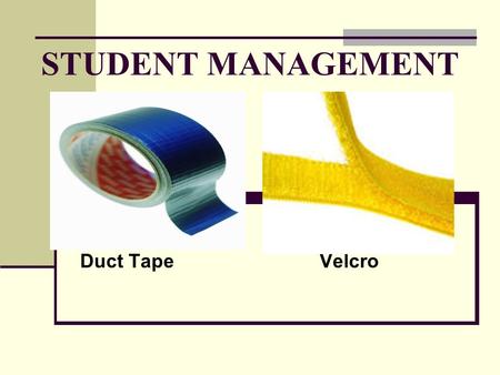 STUDENT MANAGEMENT Duct Tape Velcro. STUDENT MANAGEMENT THE HOW TO – IS UP TO YOU.