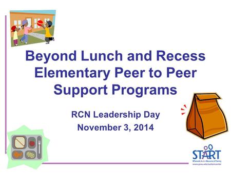 Beyond Lunch and Recess Elementary Peer to Peer Support Programs RCN Leadership Day November 3, 2014.